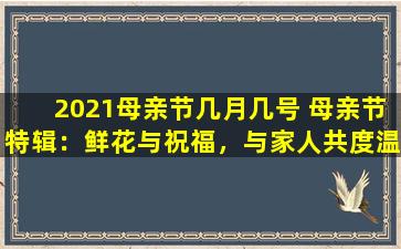2021母亲节几月几号 母亲节特辑：鲜花与祝福，与家人共度温馨时光